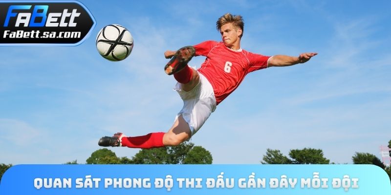 Quan sát phong độ thi đấu gần đây mỗi đội
